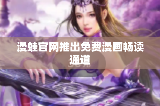 漫蛙官网推出免费漫画畅读通道