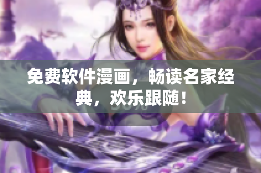 免费软件漫画，畅读名家经典，欢乐跟随！