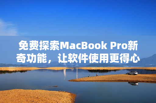 免费探索MacBook Pro新奇功能，让软件使用更得心应手