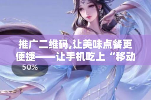 推广二维码,让美味点餐更便捷——让手机吃上“移动饭票”