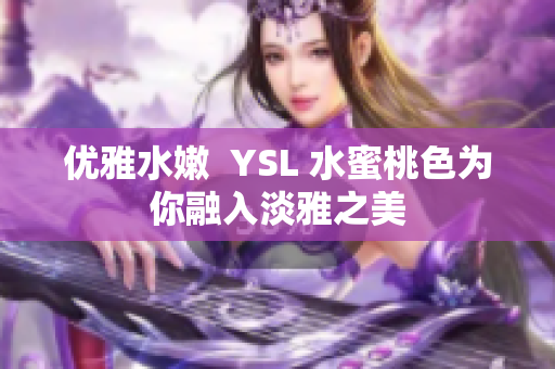 优雅水嫩  YSL 水蜜桃色为你融入淡雅之美