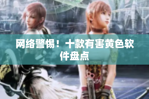 网络警惕！十款有害黄色软件盘点