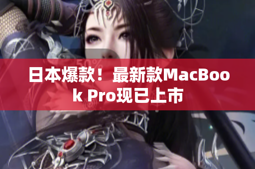 日本爆款！最新款MacBook Pro现已上市