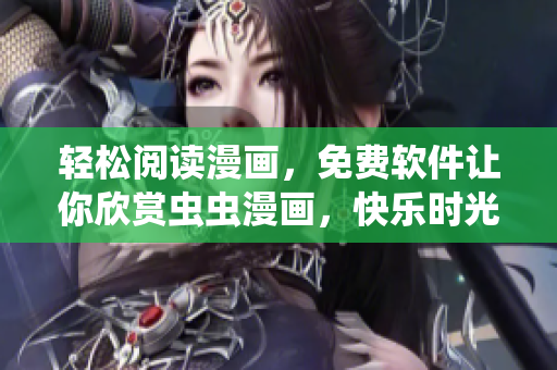 轻松阅读漫画，免费软件让你欣赏虫虫漫画，快乐时光触手可及