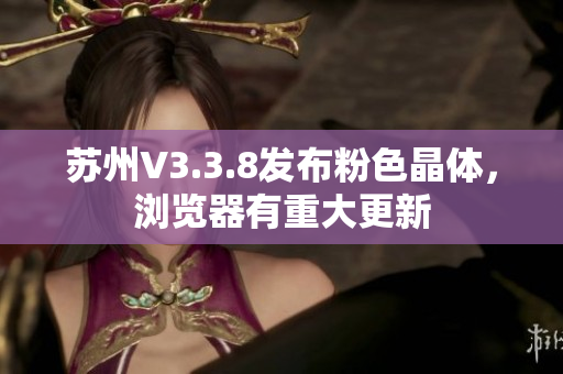 苏州V3.3.8发布粉色晶体，浏览器有重大更新