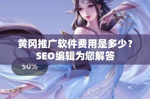 黄冈推广软件费用是多少？SEO编辑为您解答