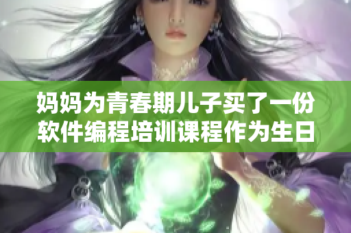 妈妈为青春期儿子买了一份软件编程培训课程作为生日礼物