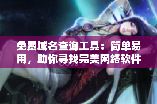 免费域名查询工具：简单易用，助你寻找完美网络软件域名
