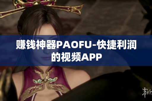 赚钱神器PAOFU-快捷利润的视频APP