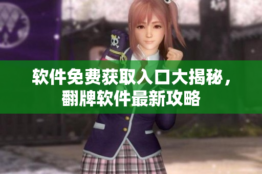 软件免费获取入口大揭秘，翻牌软件最新攻略