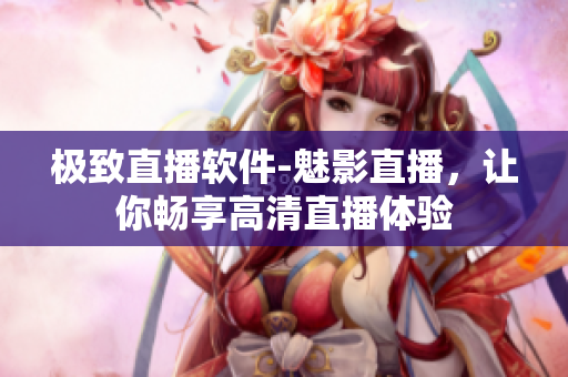 极致直播软件-魅影直播，让你畅享高清直播体验