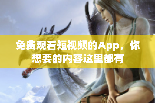 免费观看短视频的App，你想要的内容这里都有