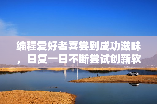 编程爱好者喜尝到成功滋味，日复一日不断尝试创新软件