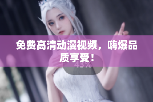免费高清动漫视频，嗨爆品质享受！