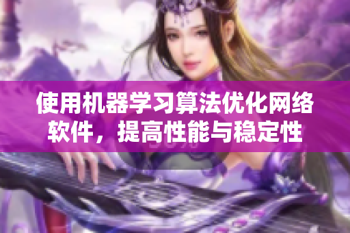 使用机器学习算法优化网络软件，提高性能与稳定性