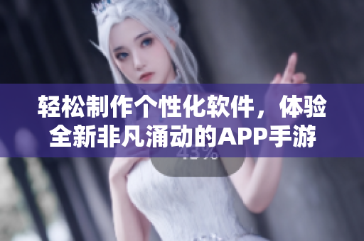 轻松制作个性化软件，体验全新非凡涌动的APP手游