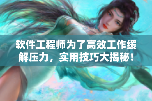 软件工程师为了高效工作缓解压力，实用技巧大揭秘！