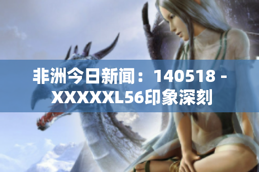 非洲今日新闻：140518 - XXXXXL56印象深刻