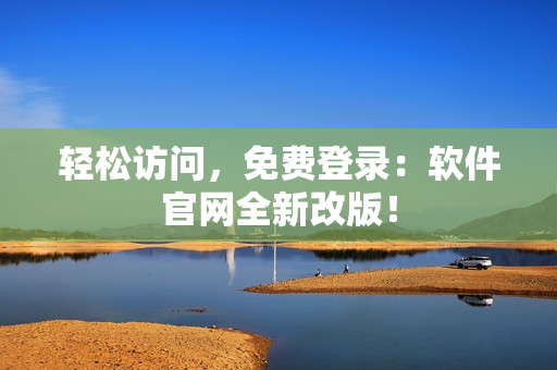 轻松访问，免费登录：软件官网全新改版！