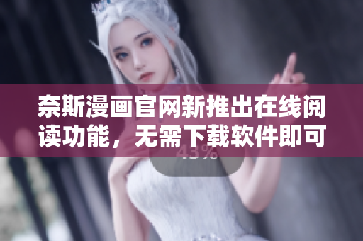奈斯漫画官网新推出在线阅读功能，无需下载软件即可轻松享受优质漫画