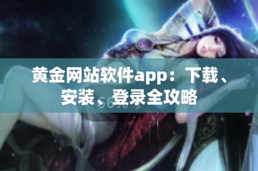 黄金网站软件app：下载、安装、登录全攻略