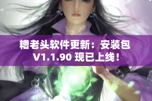 糟老头软件更新：安装包 V1.1.90 现已上线！