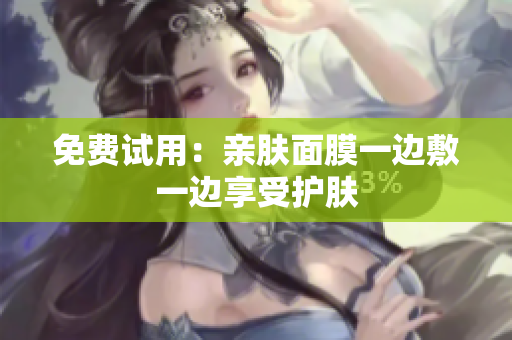 免费试用：亲肤面膜一边敷一边享受护肤