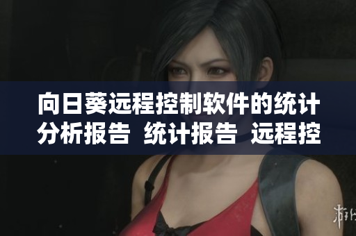 向日葵远程控制软件的统计分析报告  统计报告  远程控制软件
