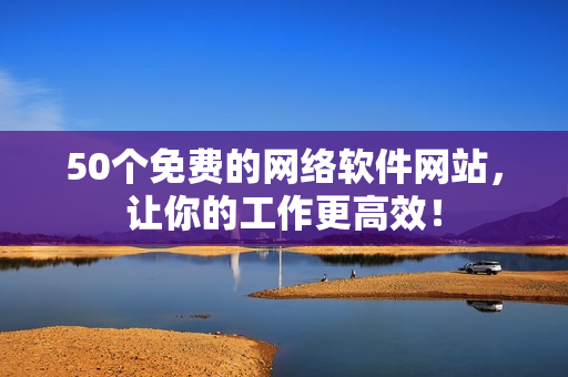 50个免费的网络软件网站，让你的工作更高效！