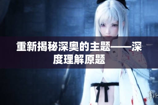 重新揭秘深奥的主题——深度理解原题