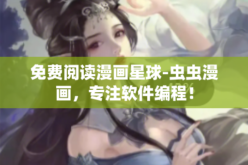 免费阅读漫画星球-虫虫漫画，专注软件编程！