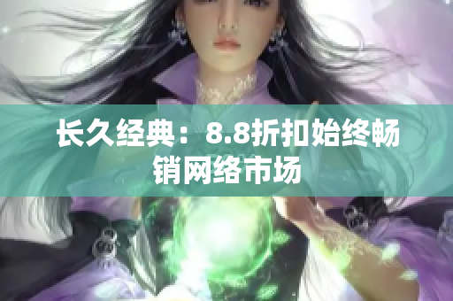 长久经典：8.8折扣始终畅销网络市场