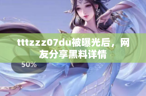 tttzzz07du被曝光后，网友分享黑料详情