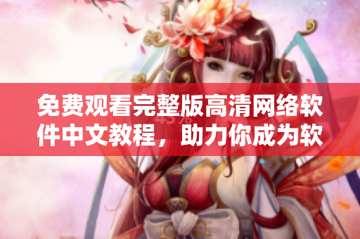 免费观看完整版高清网络软件中文教程，助力你成为软件高手