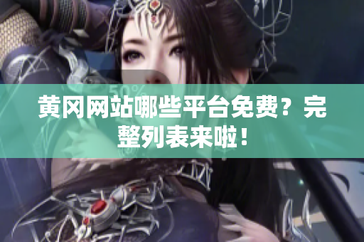 黄冈网站哪些平台免费？完整列表来啦！