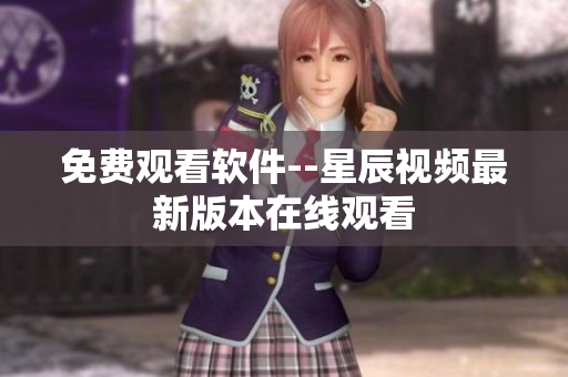 免费观看软件--星辰视频最新版本在线观看