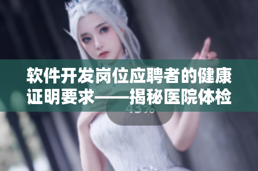 软件开发岗位应聘者的健康证明要求——揭秘医院体检流程