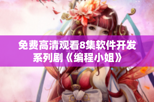 免费高清观看8集软件开发系列剧《编程小姐》