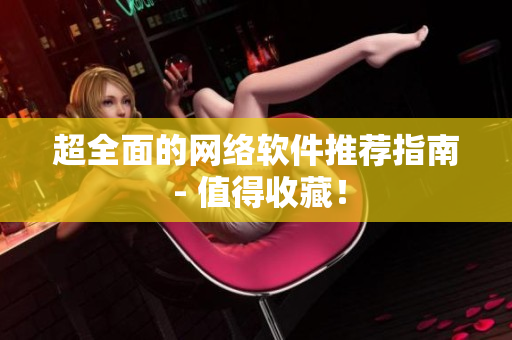 超全面的网络软件推荐指南 - 值得收藏！