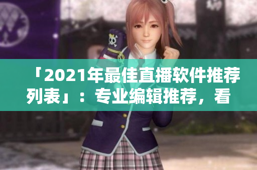 「2021年最佳直播软件推荐列表」：专业编辑推荐，看看你用了哪个！