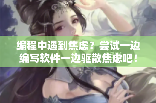 编程中遇到焦虑？尝试一边编写软件一边驱散焦虑吧！