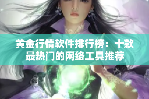 黄金行情软件排行榜：十款最热门的网络工具推荐