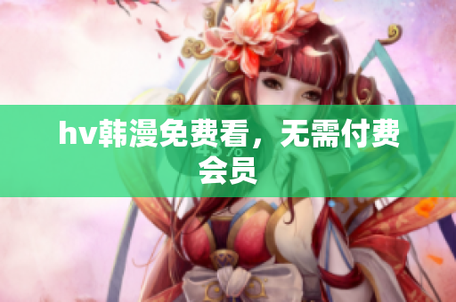 hv韩漫免费看，无需付费会员