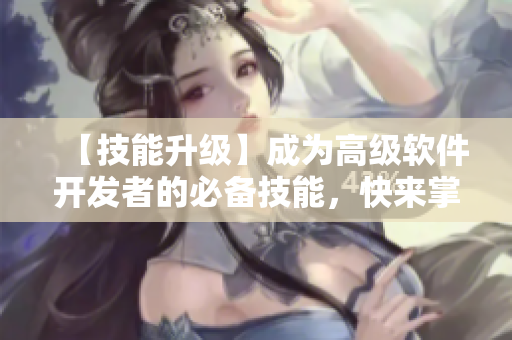 【技能升级】成为高级软件开发者的必备技能，快来掌握！