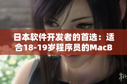 日本软件开发者的首选：适合18-19岁程序员的MacBook