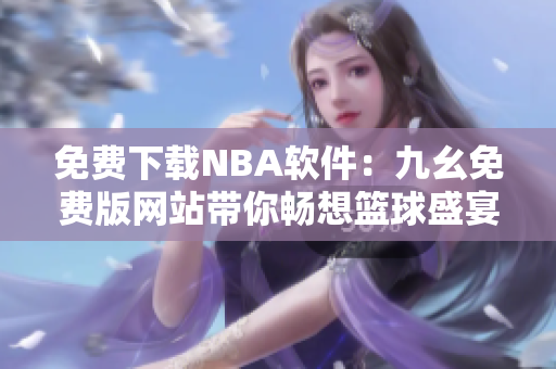 免费下载NBA软件：九幺免费版网站带你畅想篮球盛宴