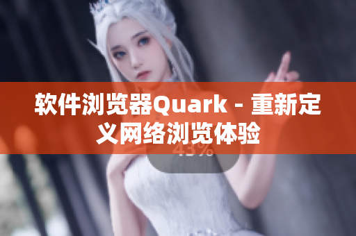 软件浏览器Quark - 重新定义网络浏览体验