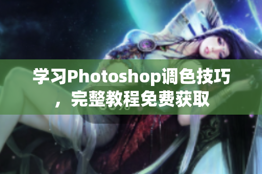 学习Photoshop调色技巧，完整教程免费获取