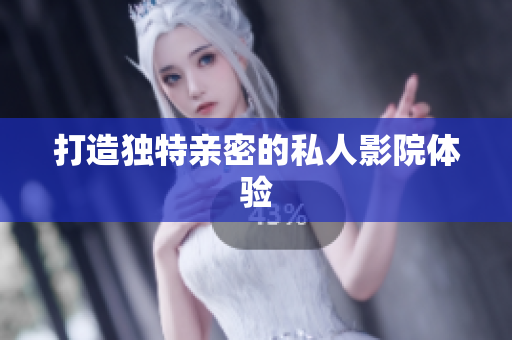 打造独特亲密的私人影院体验