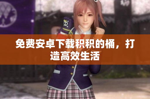免费安卓下载积积的桶，打造高效生活